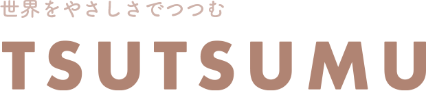世界をやさしさでつつむ：TSUTSUMU